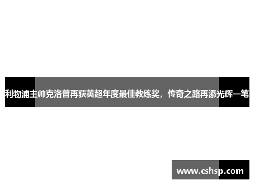 利物浦主帅克洛普再获英超年度最佳教练奖，传奇之路再添光辉一笔